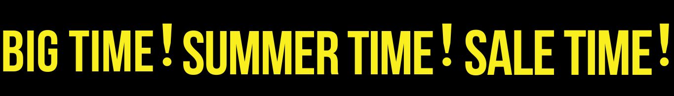 Big Time! Summer Time! Sale Time!